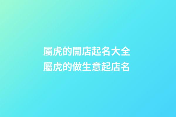 屬虎的開店起名大全 屬虎的做生意起店名-第1張-店鋪起名-玄機派